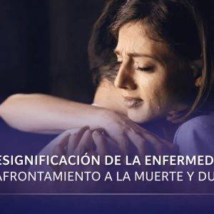 Resignificación de la enfermedad, afrontamiento a la muerte y duelo.